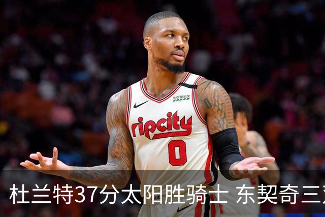 杜兰特37分太阳胜骑士 东契奇三双独行侠擒牛