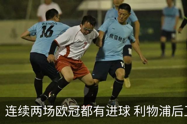 连续两场欧冠都有进球 利物浦后卫成队史第四人