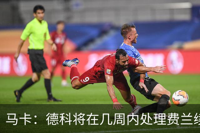 马卡：德科将在几周内处理费兰续约事宜，球员目前专注于世界杯